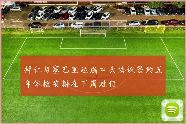 拜仁与塞巴里达成口头协议签约五年体检安排在下周进行