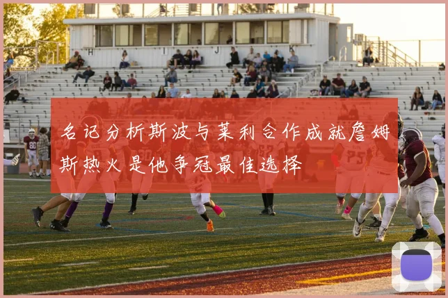 名记分析斯波与莱利合作成就詹姆斯热火是他争冠最佳选择
