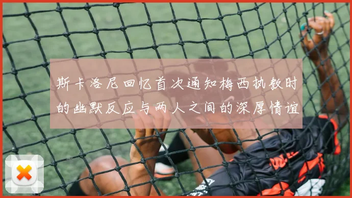 斯卡洛尼回忆首次通知梅西执教时的幽默反应与两人之间的深厚情谊